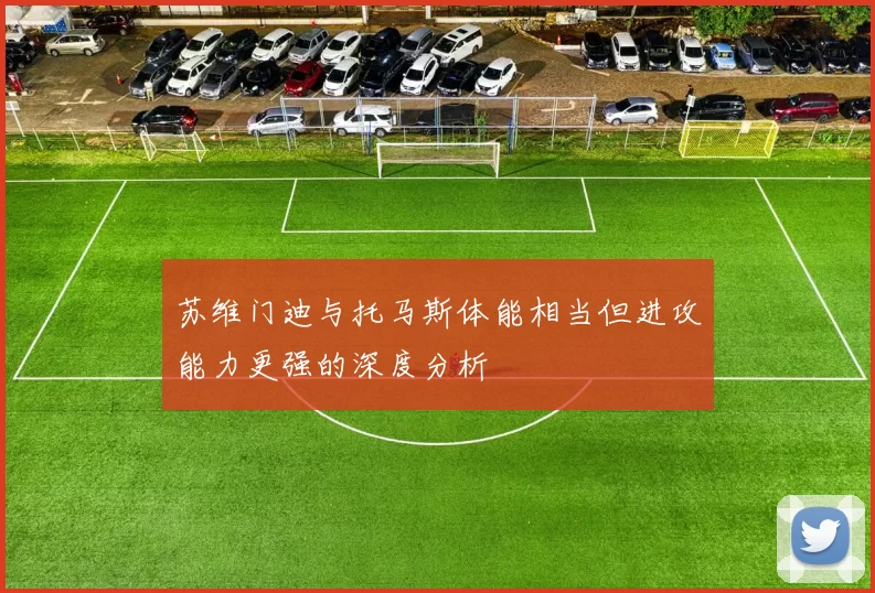 苏维门迪与托马斯体能相当但进攻能力更强的深度分析