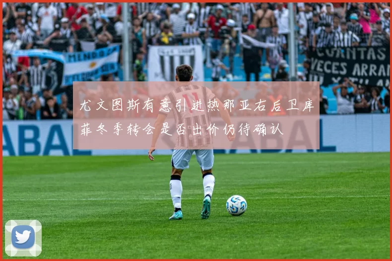 尤文图斯有意引进热那亚右后卫库菲冬季转会是否出价仍待确认