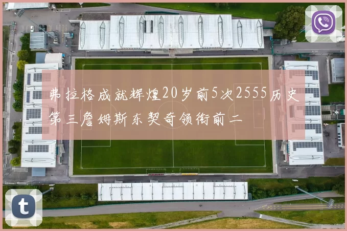 弗拉格成就辉煌20岁前5次2555历史第三詹姆斯东契奇领衔前二