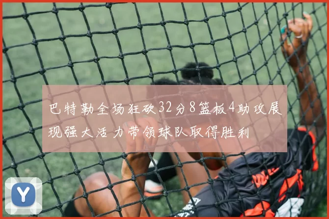 巴特勒全场狂砍32分8篮板4助攻展现强大活力带领球队取得胜利